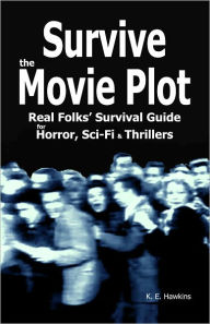 Title: Survive the Movie Plot: Real Folks' Survival Guide for Horror, Sci-Fi & Thrillers, Author: K. E. Hawkins