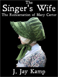 Title: The Singer's Wife: The Reincarnation of Mary Carter, Author: J. Jay Kamp