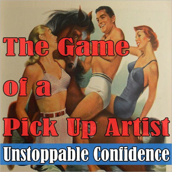 The Game of a Pickup Artist: Unstoppable Confidence