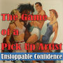 The Game of a Pickup Artist: Unstoppable Confidence