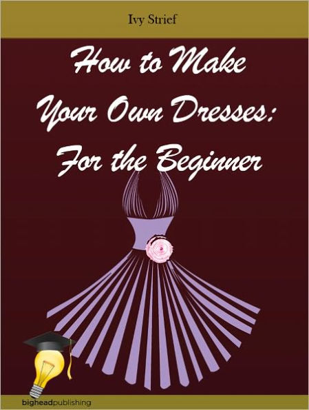 How to Make Your Own Dresses: For the Beginner