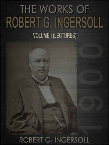 The Works Of Robert G. Ingersoll Volume I Lectures
