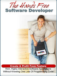 Title: The Hands Free Software Developer : Create & Profit From Feature Rich, Highly Interactive Software Applications Without Knowing One Line Of Programming Code (New NOOKbooks Edition), Author: eBook Legend