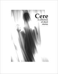 Title: Cere: A Collection of Short Stories by Clay Denton, Author: Clay Denton