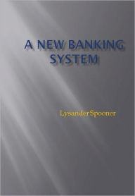 Title: A New Banking System - New Century Edition with DirectLink Technology, Author: Lysander Spooner