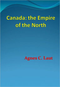 Title: Canada: the Empire of the North - New Century Edition with DirectLink Technology, Author: Agnes C. Laut