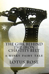 Title: The Girl Behind the Iron Chastity Belt: A Short Story, Author: Lotus Rose