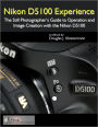 Nikon D5100 Experience - The Still Photographer's Guide to Operation and Image Creation with the Nikon D5100
