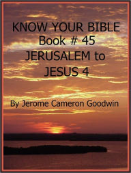 Title: JERUSALEM to JESUS 4 - Book 45 - Know Your Bible, Author: Jerome Goodwin