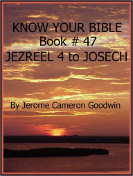 Title: JEZREEL 4 to JOSECH - Book 47 - Know Your Bible, Author: Jerome Goodwin