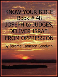 Title: JOSEPH to JUDGES, DELIVER ISRAEL FROM OPPRESSION - Book 48 - Know Your Bible, Author: Jerome Goodwin