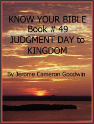 Title: JUDGMENT DAY to KINGDOM - Book 49 - Know Your Bible, Author: Jerome Goodwin