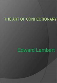 Title: The Art of Confectionary - New Century Edition with DirectLink Technology, Author: Edward Lambert