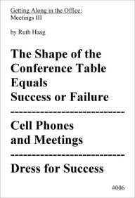 Title: The Shape of the Conference Table Equals Success or Failure, Cell Phones and Meetings, Dress for Success, Author: Ruth Haag