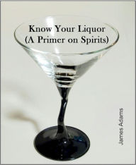 Title: Know Your Liquor (A Primer on Spirits), Author: James Adams