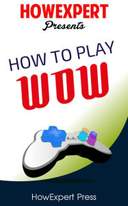 Title: How To Play WoW - Your Step-By-Step Guide To Playing WoW, Author: HowExpert Press