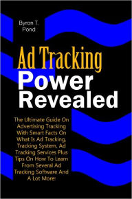 Title: Ad Tracking Power Revealed: The Ultimate Guide On Advertising Tracking With Smart Facts On What Is Ad Tracking, Tracking System, Ad Tracking Services Plus Tips On How To Learn From Several Ad Tracking Software And A Lot More!, Author: Pond