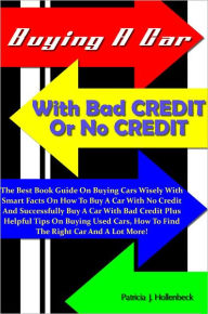 Title: Buying A Car With Bad Credit Or No Credit: The Best Book Guide On Buying Cars Wisely With Smart Facts On How To Buy A Car With No Credit And Successfully Buy A Car With Bad Credit Plus Helpful Tips On Buying Used Cars, How To Find The Right Car And A Lot!, Author: Hollenbeck