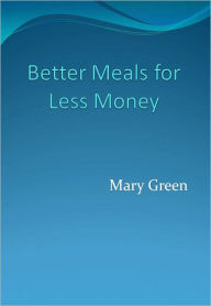 Title: Better Meals for Less Money, Author: Mary Green