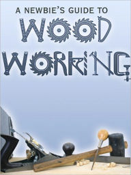 Title: A Newbie's Guide to Woodworking, Author: Anonymous