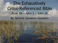 Title: An Exhaustively Cross Referenced Bible, Book 56 John 3 to John 18, Author: Jerome Goodwin