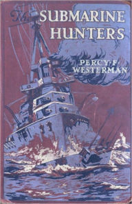 Title: The Submarine Hunters - A Story of the Naval Patrol Work in the Great War, Author: Percy F. Westerman