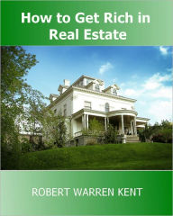 Title: How To Get Rich In Real Estate: How to Make Money in Real Estate Investing, Author: Robert Warren Kent