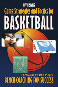 Title: Game Strategy and Tactics for Basketball: Bench Coaching for Success, Author: Kevin Sivils