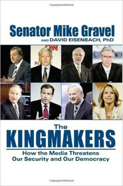 THE KINGMAKERS: How the Media Threatens Our Security and Our Democracy