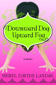 Title: Downward Dog, Upward Fog: A Novel, Author: Meryl Davids Landau
