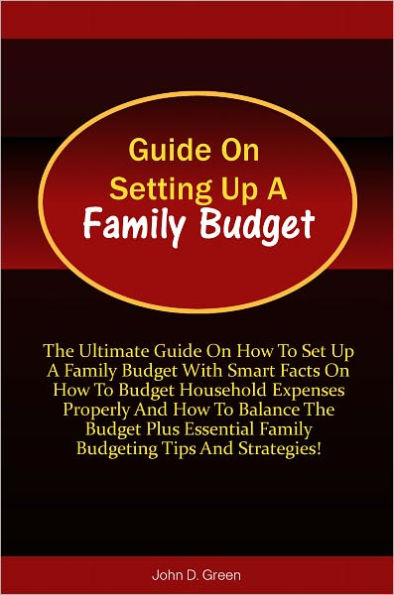 Guide On Setting Up A Family Budget: The Ultimate Guide On How To Set Up A Family Budget With Smart Facts On How To Budget Household Expenses Properly And How To Balance The Budget Plus Essential Family Budgeting Tips And Strategies!