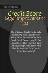 Title: Credit Score Legal Improvement Tips: The Ultimate Guide On Legally Improving Your Credit Score With Smart Facts on What Is A Good Credit Score,How To Get Credit Score Plus Essential Tips On Repairing Credit Score And How To Improve Your Credit Score, Author: Boothe