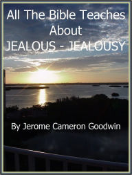 Title: JEALOUS - JEALOUSY - All The Bible Teaches About, Author: Jerome Goodwin