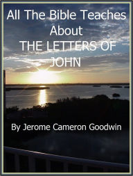 Title: JOHN, THE LETTERS OF - All The Bible Teaches About, Author: Jerome Goodwin