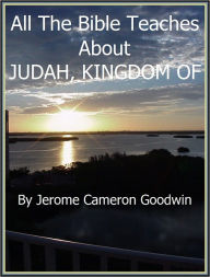 Title: JUDAH 3, KINGDOM OF - All The Bible Teaches About, Author: Jerome Goodwin