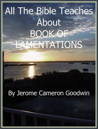 Title: LAMENTATIONS, BOOK OF - All The Bible Teaches About, Author: Jerome Goodwin