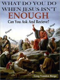 Title: What Do You Do When Jesus Isn't Enough, Author: Greg Vanden Berge