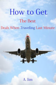 Title: How to Get the Best Deals When Traveling Last Minute, Author: A. Jim