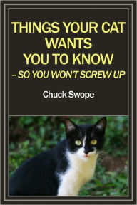 Title: THINGS YOUR CAT WANTS YOU TO KNOW-- SO YOU WON'T SCREW UP, Author: Chuck Swope