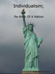 Title: Individualism: Re-Birth of a Nation, or Liberals Just Don't Get It, Author: Robert Kilfeather