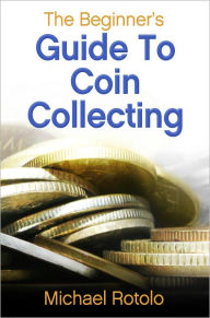 Title: The Beginner's Guide to Coin Collecting, Author: Michael Rotolo