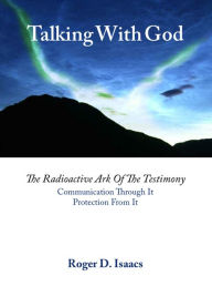 Title: Talking With God: The Radioactive Ark of the Testimony. Communication Through It. Protection From It., Author: Roger D. Isaacs