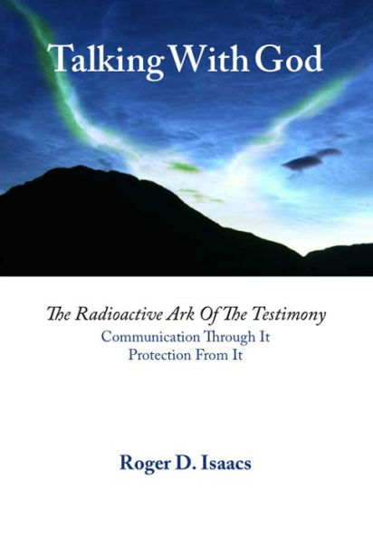 Talking With God: The Radioactive Ark of the Testimony. Communication Through It. Protection From It.