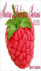 Title: Sherry's Delicious Berries Recipes, Author: Sherry Sanders