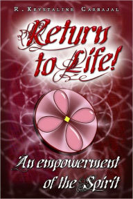 Title: Return to Life! An empowerment of the Spirit, Author: R.Krystaline Carbajal