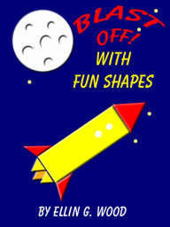 Title: Blast Off! With Fun Shapes (A Learn Your Shapes Children's Picture Book), Author: Ellin G. Wood
