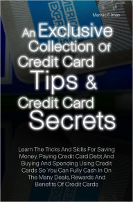 Title: An Exclusive Collection Of Credit Card Tips & Credit Card Secrets:Learn The Tricks And Skills For Saving Money, Paying Credit Card Debt And Buying And Spending Using Credit Cards So You Can Fully Cash In On The Many Deals, Rewards And Benefits Of Credit, Author: Marivic F. Iman