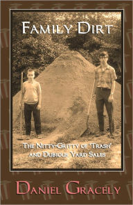 Title: FAMILY DIRT: The Nitty-Gritty of 'Trash' and Dubious Yard Sales, Author: Daniel Gracely