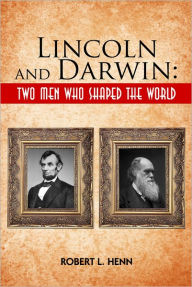 Title: Lincoln and Darwin: Two Men Who Shaped the World, Author: Robert Henn
