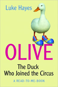 Title: Olive: The Duck Who Joined the Circus, A Read-to-Me Book, Author: Luke Hayes